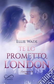 Te lo prometto, LondonCuori Imperfetti  vol. 2. E-book. Formato EPUB ebook di Ellie Wade