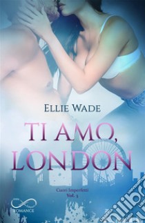 Ti amo, LondonCuori Imperfetti  vol. 3. E-book. Formato EPUB ebook di Ellie Wade