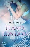 Ti amo, LondonCuori Imperfetti  vol. 3. E-book. Formato EPUB ebook di Ellie Wade