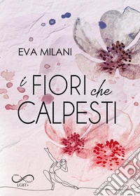 I fiori che calpesti. E-book. Formato EPUB ebook