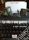 La vita è una guerra e altri racconti. E-book. Formato Mobipocket ebook di Mario Nejrotti