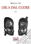 Urla dal cuore. E-book. Formato Mobipocket ebook di Abdoulaye Thiam