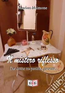 Il mistero riflessoDue donne tra passato e presente. E-book. Formato EPUB ebook di Marina Maimone