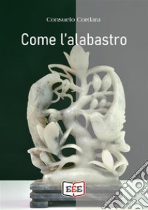 Come l'alabastro. E-book. Formato EPUB ebook di Consuelo Cordara