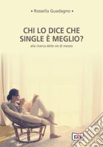 Chi lo dice che single è meglio?Alla ricerca delle vie di mezzo. E-book. Formato EPUB ebook di Rossella Guadagno