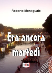 Era ancora martedì. E-book. Formato EPUB ebook di Roberto Menaguale