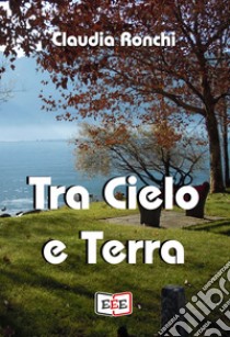 Tra Cielo e Terra. E-book. Formato EPUB ebook di Claudia Ronchi