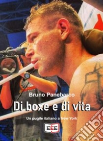 Di boxe e di vitaUn pugile italiano a New York. E-book. Formato EPUB ebook di Bruno Panebarco