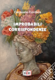 Improbabili corrispondenze. E-book. Formato EPUB ebook di Consuelo Cordara