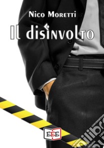 Il disinvolto. E-book. Formato EPUB ebook di Nico Moretti