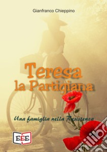 Teresa la PartigianaUna famiglia nella Resistenza. E-book. Formato EPUB ebook di Gianfranco Chieppino