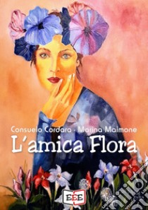 L'amica Flora. E-book. Formato EPUB ebook di Consuelo Cordara