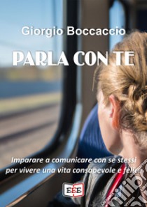 Parla con teCome imparare a comunicare con se stessi. E-book. Formato EPUB ebook di Giorgio Boccaccio