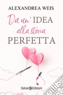 Da un'idea alla storia perfetta. E-book. Formato EPUB ebook di Alexandrea Weis