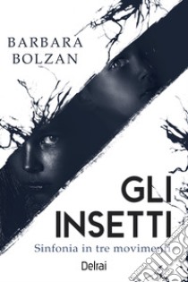 Gli insetti: Sinfonia in tre movimenti. E-book. Formato EPUB ebook di Barbara Bolzan