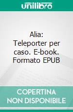 Alia: Teleporter per caso. E-book. Formato EPUB ebook
