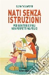 Nati senza istruzioniPer genitori e figli non perfetti ma felici. E-book. Formato EPUB ebook di Elena Tagliaferri