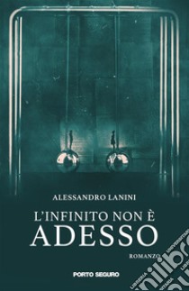 L'infinito non è adesso. E-book. Formato EPUB ebook di Alessandro Lanini