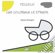 Piccolo che colorava le strade. E-book. Formato PDF ebook di Simone Chiarapini