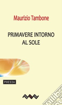 Primavere intorno al sole. E-book. Formato EPUB ebook di Maurizio Tambone