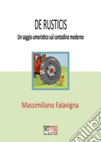 De rusticisUn saggio umoristico sul contadino moderno. E-book. Formato EPUB ebook di Massimiliano Falavigna