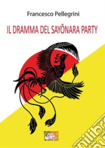 Il dramma del Sayo¯nara Party. E-book. Formato EPUB ebook di Francesco Pellegrini