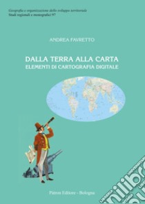 Dalla terra alla carta. Elementi di cartografia digitale ebook di Favretto Andrea