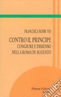 Contro il Principe: Congiure e dissenso nella Roma di Augusto. E-book. Formato EPUB ebook di Francesca Rohr Vio