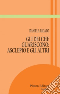 Gli Dei che guariscono: Asclepio e gli altri. E-book. Formato EPUB ebook di Daniela Rigato