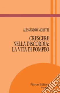 Crescere nella discordia: la vita di Pompeo. E-book. Formato EPUB ebook di Alessandro Moretti