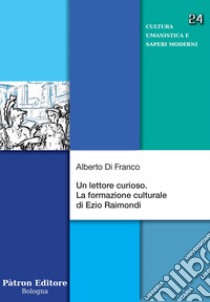 Un lettore curioso: La formazione culturale di Ezio Raimondi. E-book. Formato EPUB ebook di Alberto Di Franco