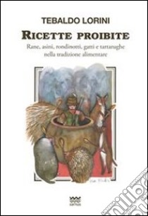 Ricette proibite. Rane, asini, rondinotti, gatti e tartarughe nella tradizione alimentare. E-book. Formato EPUB ebook di Tebaldo Lorini