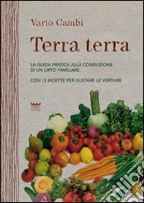 Terra terra. Guida pratica alla condizione di un orto famigliare con le ricette per gustare le verdure. E-book. Formato EPUB ebook di Vario Cambi