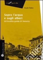 Sopra l'acqua e sugli alberi. Un'insolita guida di Venezia. E-book. Formato EPUB ebook