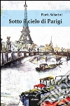 Sotto il cielo di Parigi. E-book. Formato EPUB ebook di Sabatini Floria