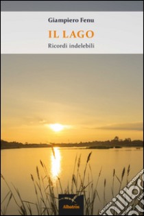 Il lago. Ricordi indelebili. E-book. Formato Mobipocket ebook di Giampiero Fenu