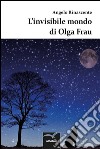 L’invisibile mondo di Olga Frau. E-book. Formato EPUB ebook di Angelo Rinascente