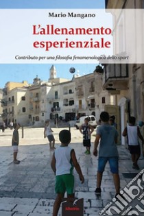 L’allenamento esperienzialeContributo per una filosofia fenomenologica dello sport. E-book. Formato EPUB ebook di Mario Mangano