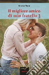 Il migliore amico di mio fratello 3. E-book. Formato Mobipocket ebook di Luana Papa