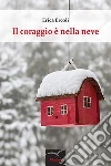 Il coraggio è nella neve. E-book. Formato Mobipocket ebook di Erica Ercoli