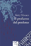 Il profumo del perdono. E-book. Formato EPUB ebook di Ketty Monaco