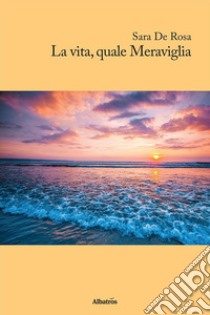 La vita quale Meraviglia. E-book. Formato Mobipocket ebook di Sara De Rosa