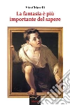 La fantasia è più importante del sapere. E-book. Formato EPUB ebook di Vito Chiarelli