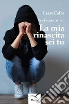 La mia rinascita sei tu. E-book. Formato Mobipocket ebook di Luisa Cafeo