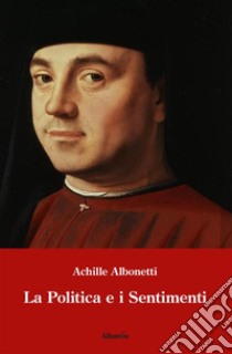 La politica e i sentimenti. E-book. Formato EPUB ebook di Achille Albonetti