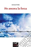 Ho ancora la forza. E-book. Formato Mobipocket ebook di Artiom Noto