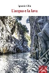 L'acqua e la lava. E-book. Formato Mobipocket ebook di Ignazio Cilia
