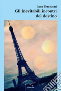 Gli inevitabili incontri del destino. E-book. Formato Mobipocket ebook di Luca Terenzoni