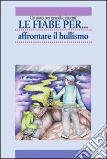 Le fiabe per... affrontare il bullismo: Un aiuto per grandi e piccini. E-book. Formato PDF ebook di Maria Calabretta