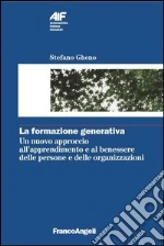 La formazione generativa. Un nuovo approccio all’apprendimento e al benessere delle persone e delle organizzazioni: Un nuovo approccio all’apprendimento e al benessere delle persone e delle organizzazioni. E-book. Formato PDF